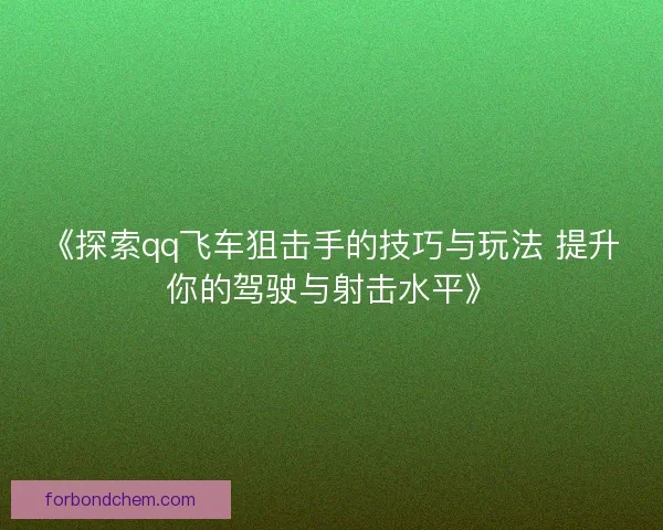 《探索qq飞车狙击手的技巧与玩法 提升你的驾驶与射击水平》