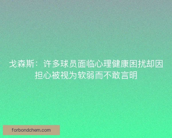 戈森斯：许多球员面临心理健康困扰却因担心被视为软弱而不敢言明