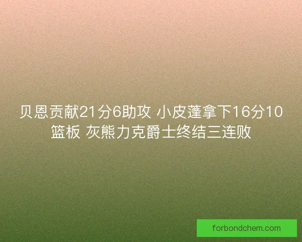 贝恩贡献21分6助攻 小皮蓬拿下16分10篮板 灰熊力克爵士终结三连败
